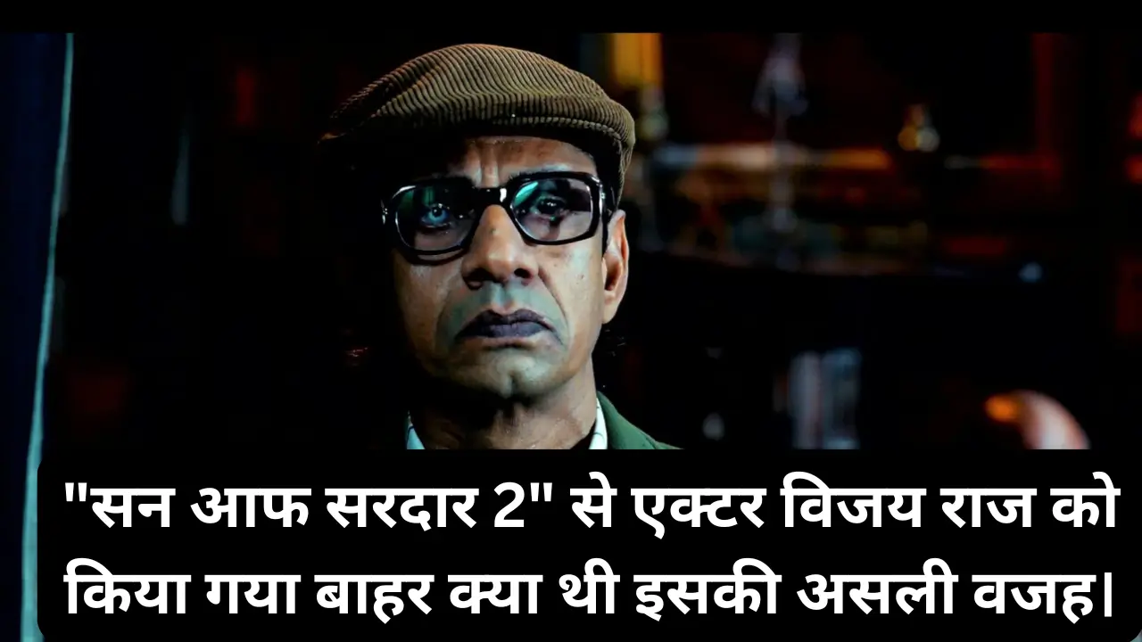 "सन आफ सरदार 2" से एक्टर विजय राज को किया गया बाहर क्या थी इसकी असली वजह।