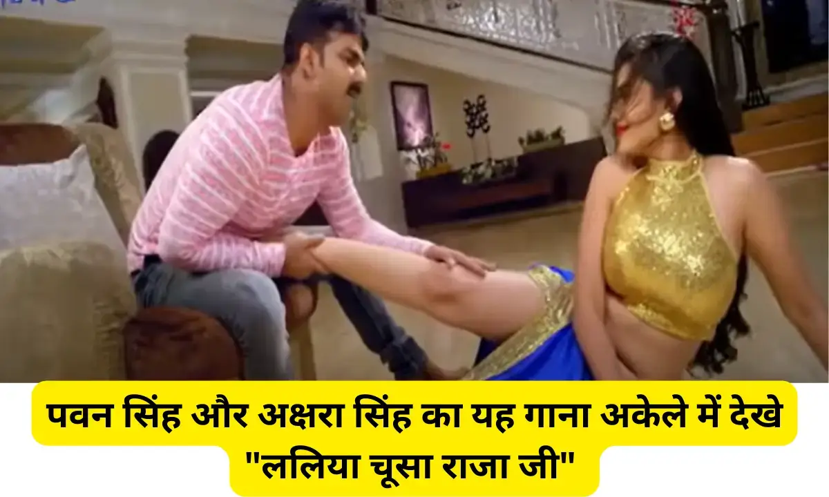 Pawan Singh and Akshara Singh Laliya Chusa Raja Ji
