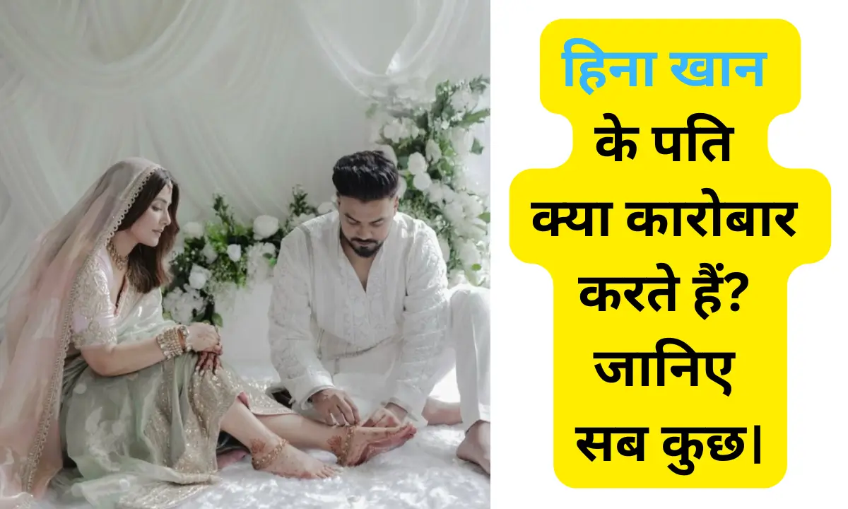 Hina Khan Husband हिना खान के पति क्या कारोबार करते हैं जानिए सब कुछ।