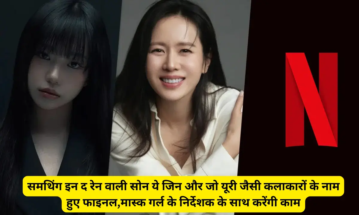 Variety K-drama Netflix: समथिंग इन द रेन वाली सोन ये जिन और जो यूरी जैसी कलाकारों के नाम हुए फाइनल,मास्क गर्ल के निर्देशक के साथ करेंगी काम
